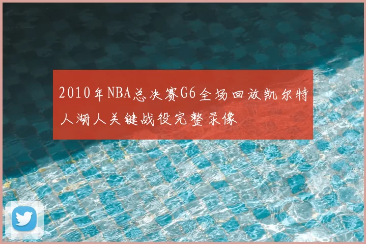 2010年NBA总决赛G6全场回放凯尔特人湖人关键战役完整录像