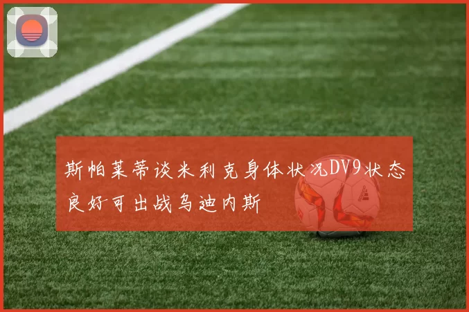 斯帕莱蒂谈米利克身体状况DV9状态良好可出战乌迪内斯