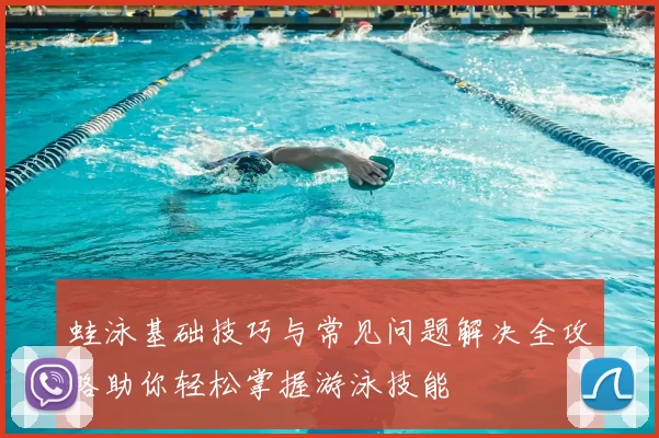 蛙泳基础技巧与常见问题解决全攻略助你轻松掌握游泳技能