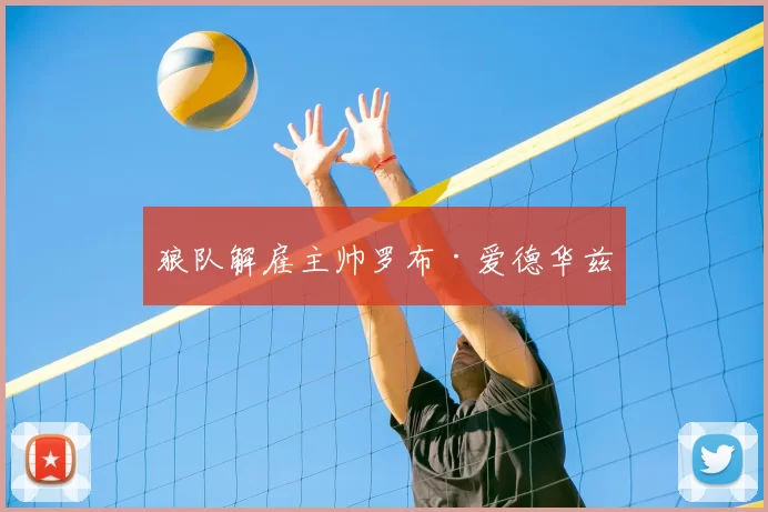 狼队解雇主帅罗布·爱德华兹
