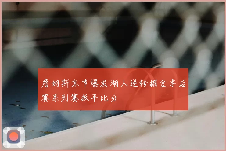 詹姆斯末节爆发湖人逆转掘金季后赛系列赛扳平比分