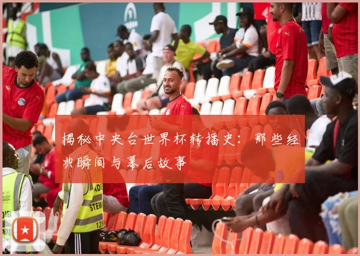 揭秘中央台世界杯转播史:那些经典瞬间与幕后故事