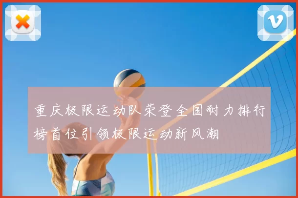 重庆极限运动队荣登全国耐力排行榜首位引领极限运动新风潮
