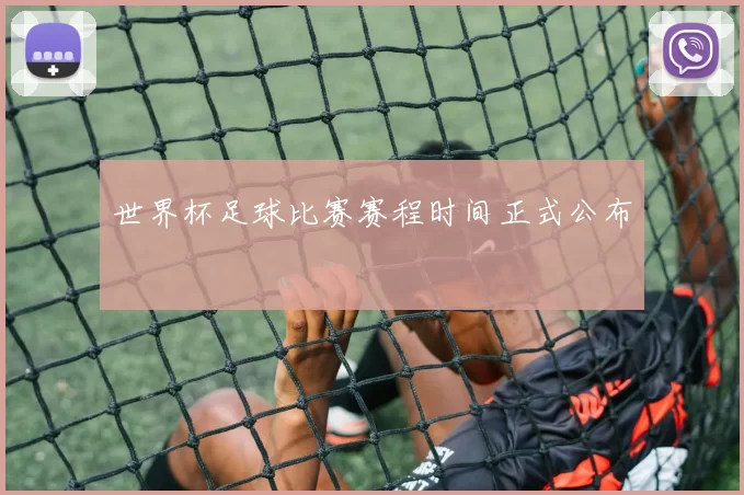 世界杯足球比赛赛程时间正式公布