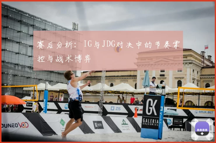 赛后分析：IG与JDG对决中的节奏掌控与战术博弈