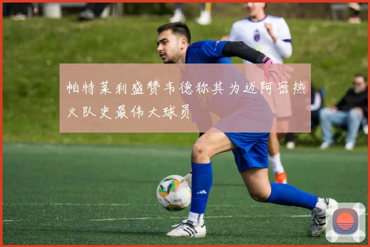 帕特莱利盛赞韦德称其为迈阿密热火队史最伟大球员