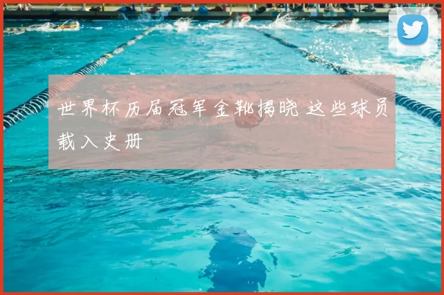 世界杯历届冠军金靴揭晓 这些球员载入史册