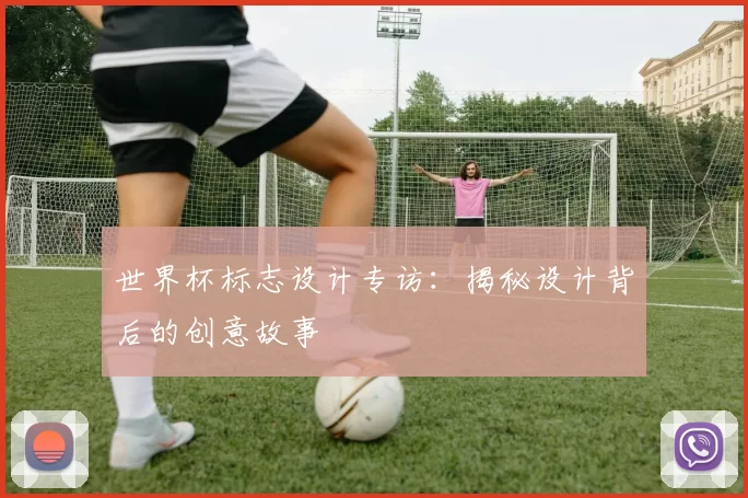 世界杯标志设计专访：揭秘设计背后的创意故事