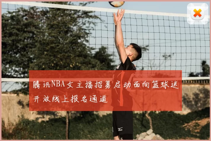 腾讯NBA女主播招募启动面向篮球迷开放线上报名通道