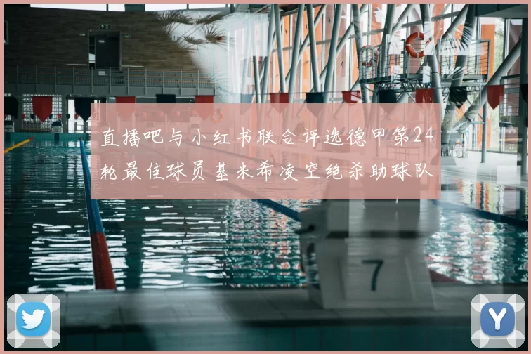 直播吧与小红书联合评选德甲第24轮最佳球员基米希凌空绝杀助球队赢得国家德比