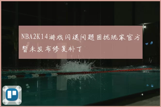 NBA2K14游戏闪退问题困扰玩家官方暂未发布修复补丁