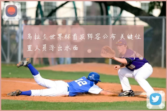 乌拉圭世界杯首发阵容公布 关键位置人员浮出水面