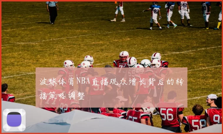 波球体育NBA直播观众增长背后的转播策略调整