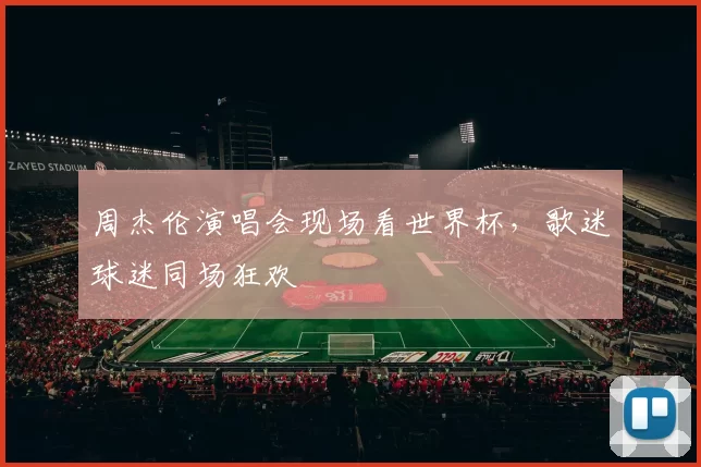周杰伦演唱会现场看世界杯,歌迷球迷同场狂欢