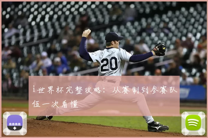 i世界杯完整攻略:从赛制到参赛队伍一次看懂