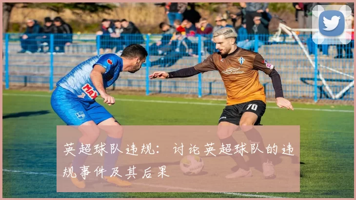 英超球队违规：讨论英超球队的违规事件及其后果