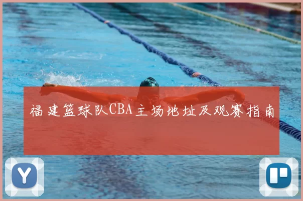 福建篮球队CBA主场地址及观赛指南