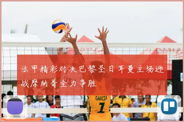 法甲精彩对决巴黎圣日耳曼主场迎战摩纳哥全力争胜