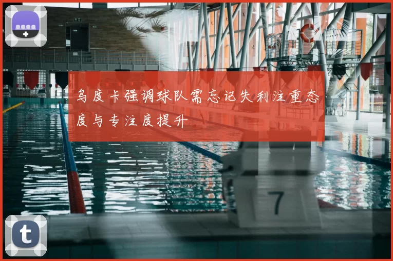 乌度卡强调球队需忘记失利注重态度与专注度提升
