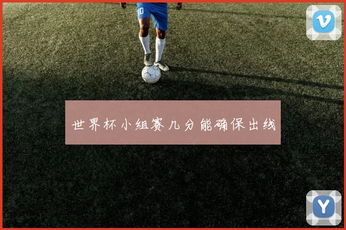 世界杯小组赛几分能确保出线
