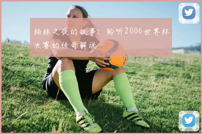 柏林之夜的故事:聆听2006世界杯决赛的传奇解说
