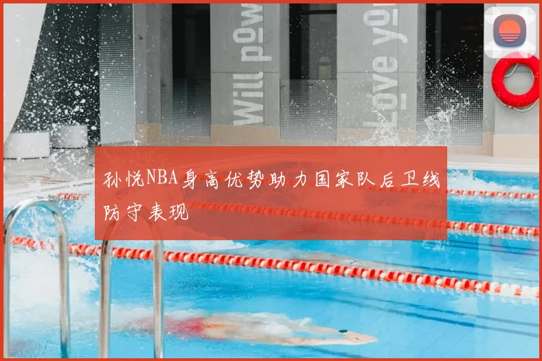 孙悦NBA身高优势助力国家队后卫线防守表现
