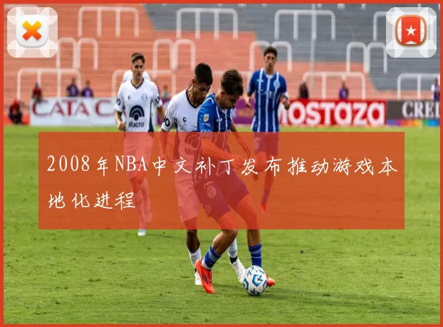 2008年NBA中文补丁发布推动游戏本地化进程