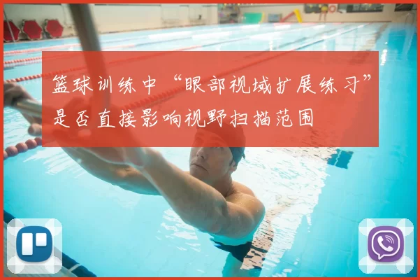 篮球训练中“眼部视域扩展练习”是否直接影响视野扫描范围