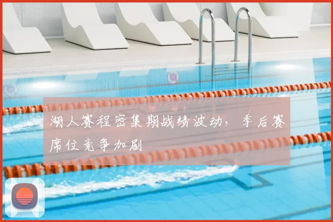 湖人赛程密集期战绩波动，季后赛席位竞争加剧