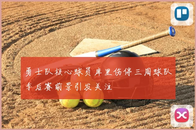 勇士队核心球员库里伤停三周球队季后赛前景引发关注
