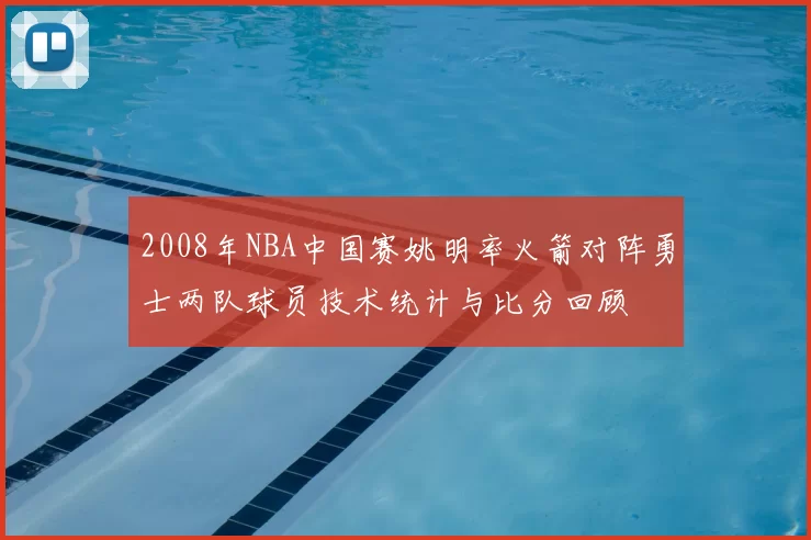2008年NBA中国赛姚明率火箭对阵勇士两队球员技术统计与比分回顾