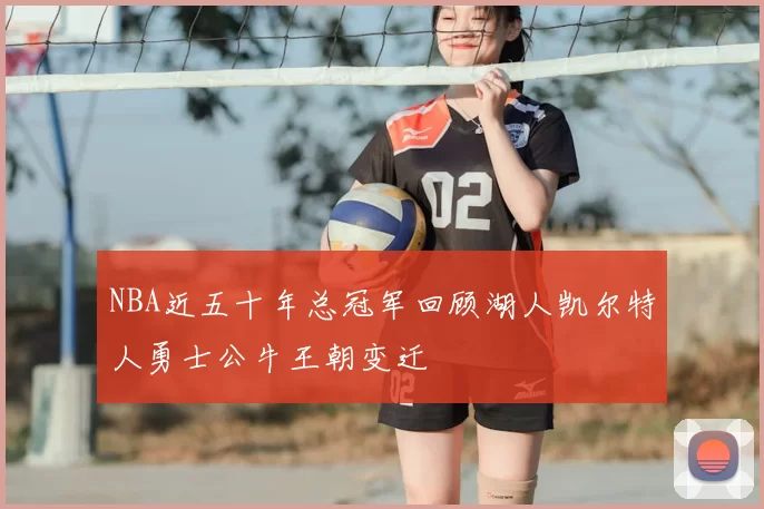NBA近五十年总冠军回顾湖人凯尔特人勇士公牛王朝变迁