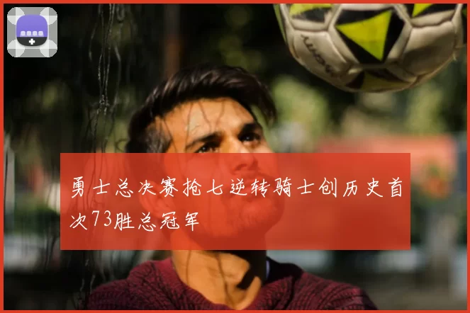 勇士总决赛抢七逆转骑士创历史首次73胜总冠军