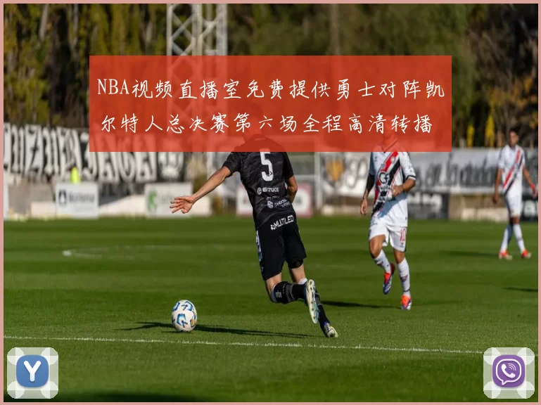 NBA视频直播室免费提供勇士对阵凯尔特人总决赛第六场全程高清转播
