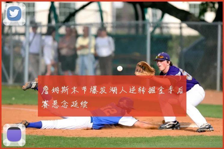 詹姆斯末节爆发湖人逆转掘金季后赛悬念延续