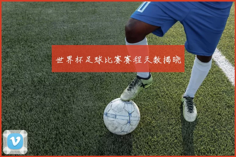 世界杯足球比赛赛程天数揭晓