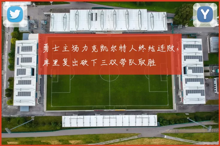 勇士主场力克凯尔特人终结连败,库里复出砍下三双带队取胜