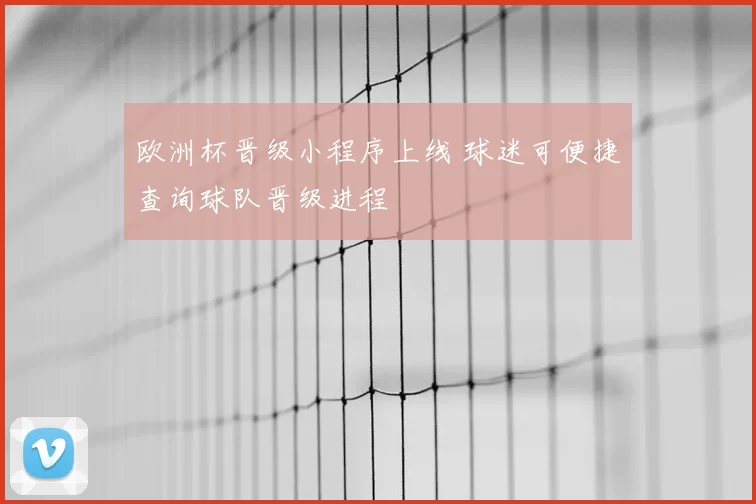欧洲杯晋级小程序上线 球迷可便捷查询球队晋级进程