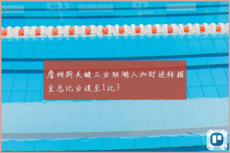 詹姆斯关键三分助湖人加时逆转掘金总比分追至1比3