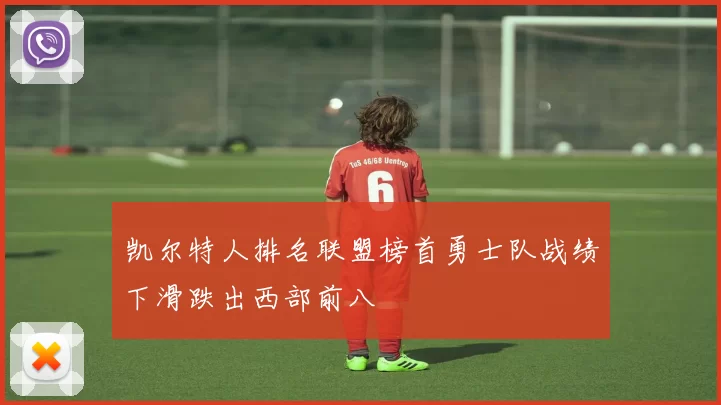 凯尔特人排名联盟榜首勇士队战绩下滑跌出西部前八
