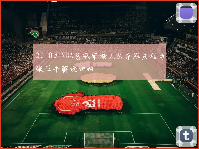 2010年NBA总冠军湖人队夺冠历程与张卫平解说回顾