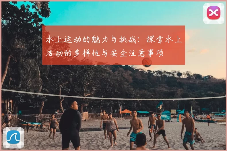 水上运动的魅力与挑战：探索水上活动的多样性与安全注意事项