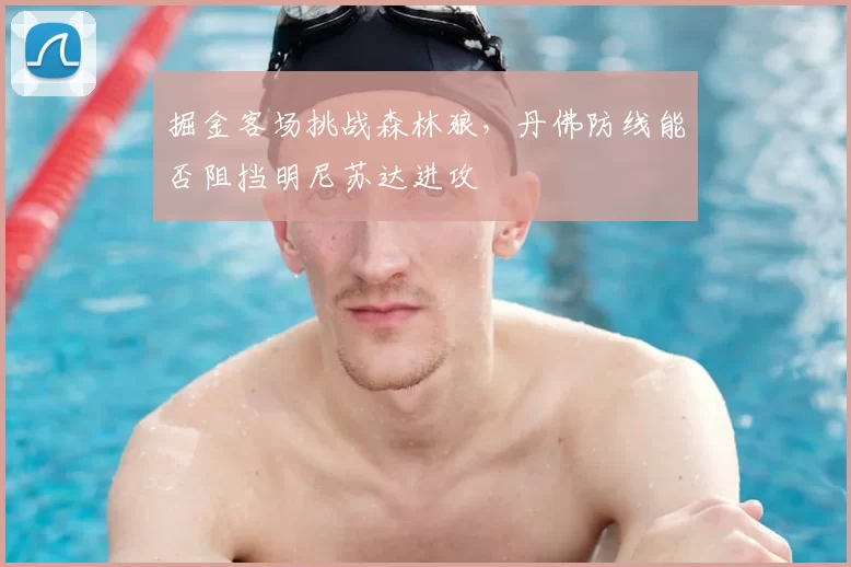 掘金客场挑战森林狼，丹佛防线能否阻挡明尼苏达进攻