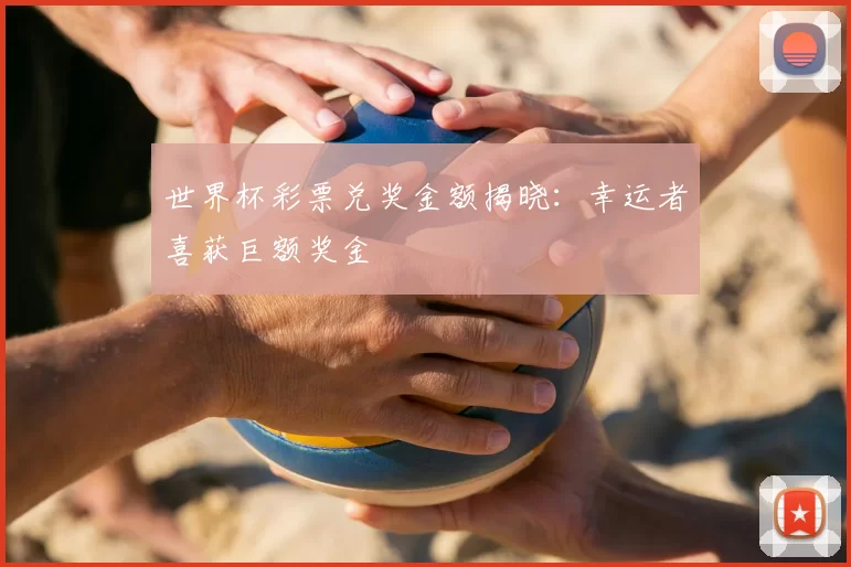 世界杯彩票兑奖金额揭晓:幸运者喜获巨额奖金