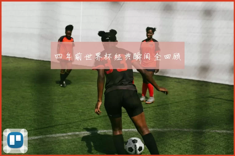 四年前世界杯经典瞬间全回顾