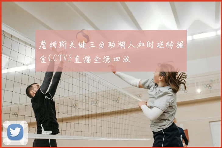 詹姆斯关键三分助湖人加时逆转掘金CCTV5直播全场回放