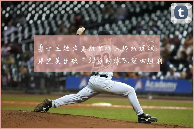 勇士主场力克凯尔特人终结连败,库里复出砍下32分助球队重回胜利轨道