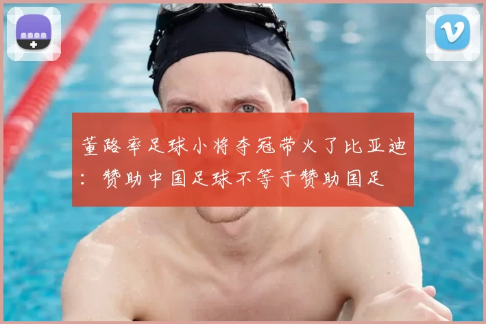 董路率足球小将夺冠带火了比亚迪:赞助中国足球不等于赞助国足