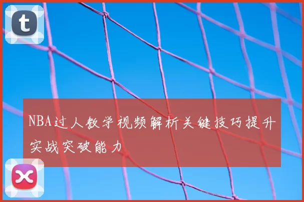 NBA过人教学视频解析关键技巧提升实战突破能力