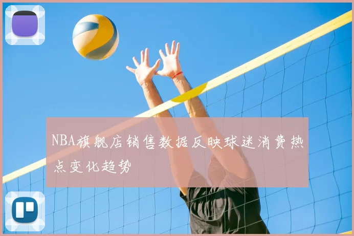 NBA旗舰店销售数据反映球迷消费热点变化趋势